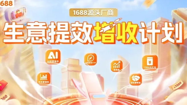 1688生意提效增收计划重磅发布，降低源头厂商生意门槛，助力商家生意增长！| 官方发布